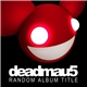 Deadmau5 - Random Album Title